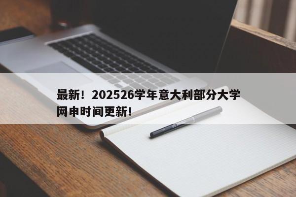 最新！202526学年意大利部分大学网申时间更新！